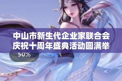中山市新生代企业家联合会庆祝十周年盛典活动圆满举行