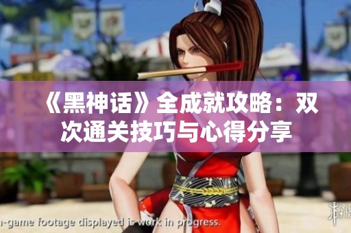《黑神话》全成就攻略：双次通关技巧与心得分享