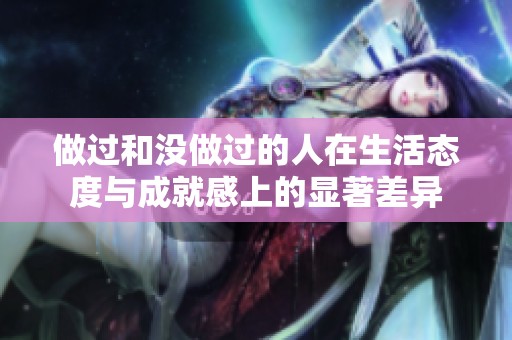 做过和没做过的人在生活态度与成就感上的显著差异