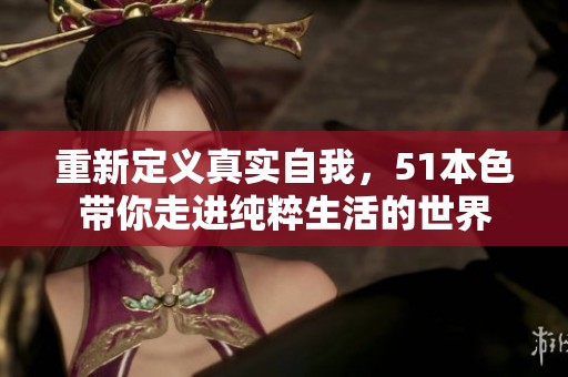 重新定义真实自我，51本色带你走进纯粹生活的世界