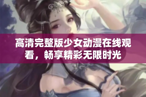 高清完整版少女动漫在线观看，畅享精彩无限时光