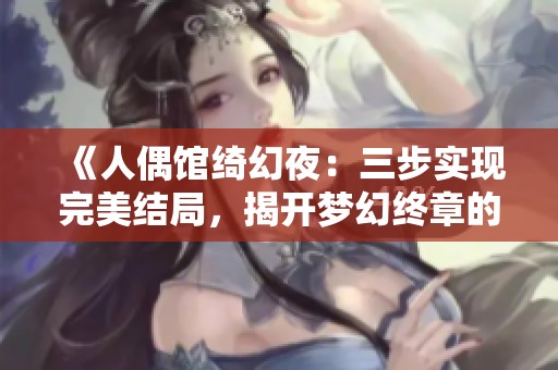 《人偶馆绮幻夜：三步实现完美结局，揭开梦幻终章的秘密》