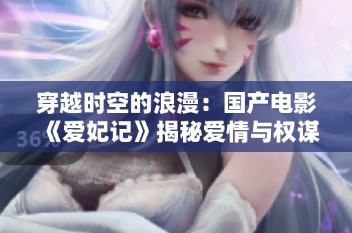 穿越时空的浪漫：国产电影《爱妃记》揭秘爱情与权谋的纠葛