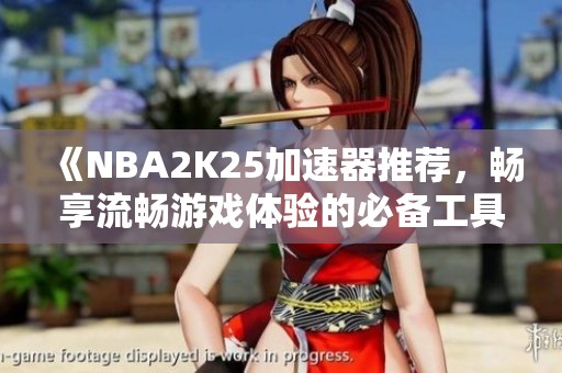 《NBA2K25加速器推荐，畅享流畅游戏体验的必备工具》