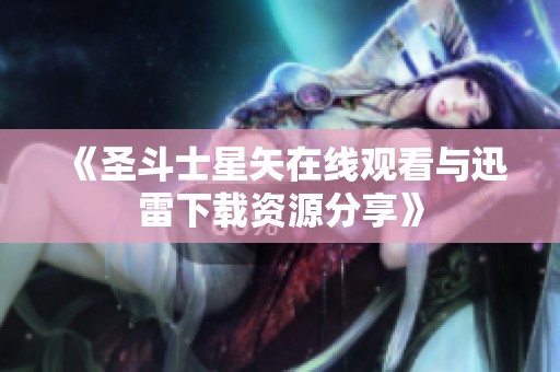 《圣斗士星矢在线观看与迅雷下载资源分享》
