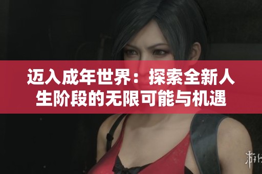 迈入成年世界：探索全新人生阶段的无限可能与机遇