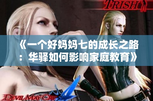 《一个好妈妈七的成长之路：华驿如何影响家庭教育》