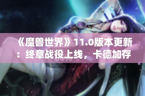《魔兽世界》11.0版本更新：终章战役上线，卡德加存活却遭重创