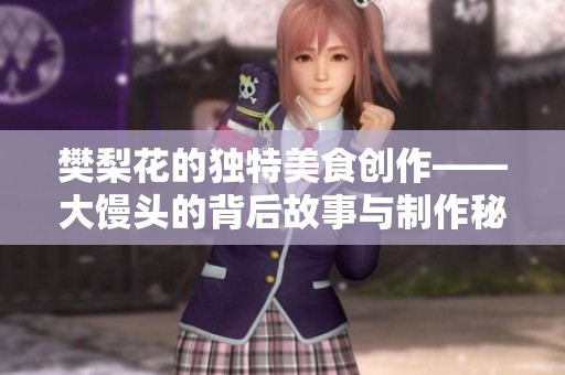 樊梨花的独特美食创作——大馒头的背后故事与制作秘技