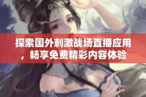 探索国外刺激战场直播应用，畅享免费精彩内容体验