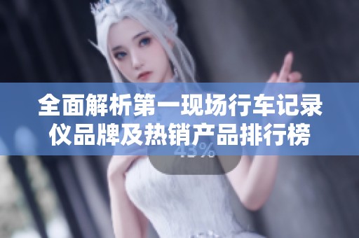 全面解析第一现场行车记录仪品牌及热销产品排行榜