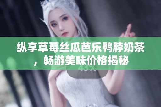 纵享草莓丝瓜芭乐鸭脖奶茶，畅游美味价格揭秘