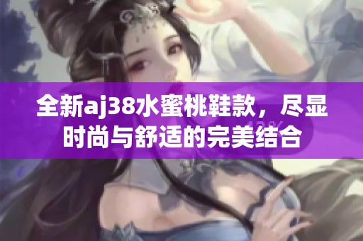 全新aj38水蜜桃鞋款，尽显时尚与舒适的完美结合