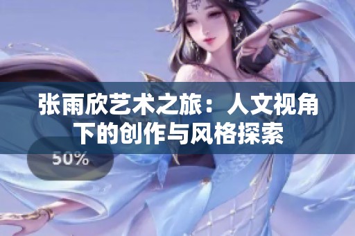 张雨欣艺术之旅：人文视角下的创作与风格探索