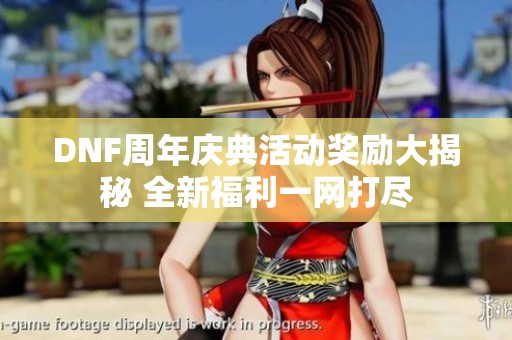 DNF周年庆典活动奖励大揭秘 全新福利一网打尽