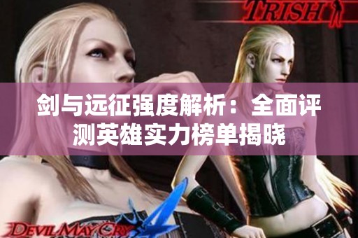 剑与远征强度解析：全面评测英雄实力榜单揭晓