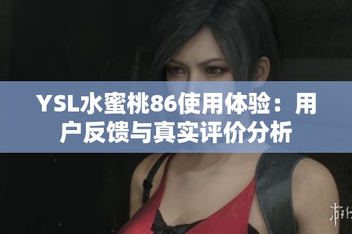 YSL水蜜桃86使用体验：用户反馈与真实评价分析