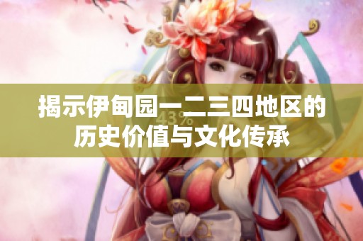 揭示伊甸园一二三四地区的历史价值与文化传承