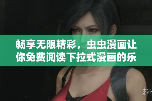 畅享无限精彩，虫虫漫画让你免费阅读下拉式漫画的乐趣