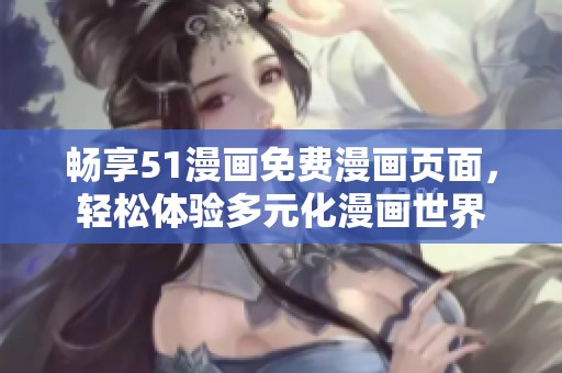 畅享51漫画免费漫画页面，轻松体验多元化漫画世界