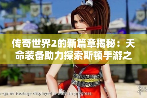 传奇世界2的新篇章揭秘：天命装备助力探索斯顿手游之家新天地
