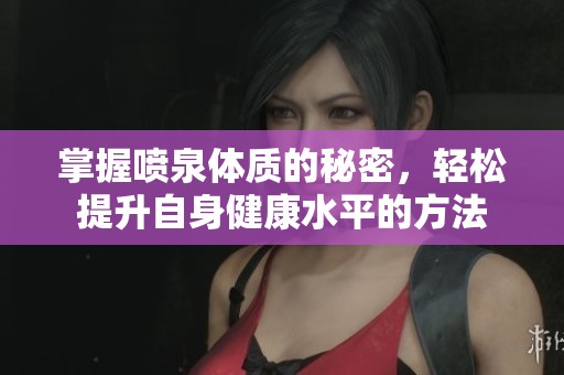 掌握喷泉体质的秘密，轻松提升自身健康水平的方法
