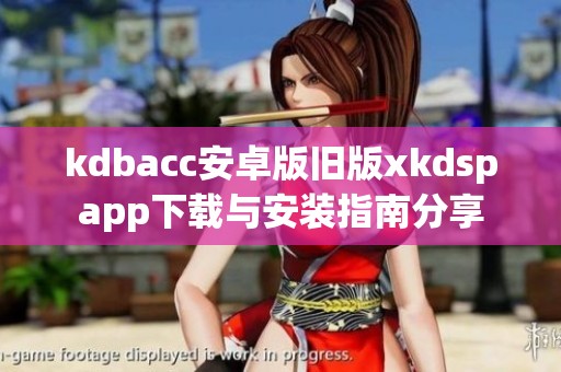 kdbacc安卓版旧版xkdspapp下载与安装指南分享