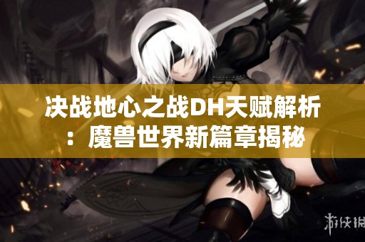 决战地心之战DH天赋解析：魔兽世界新篇章揭秘