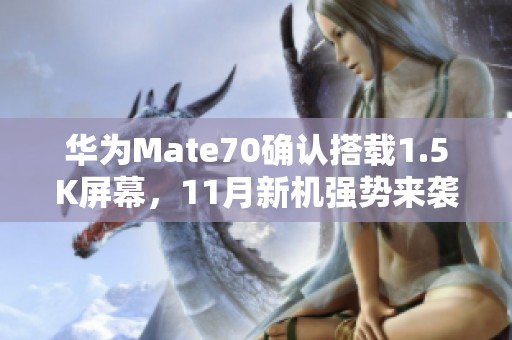 华为Mate70确认搭载1.5K屏幕，11月新机强势来袭