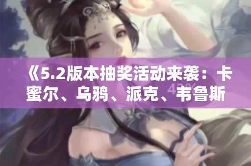 《5.2版本抽奖活动来袭：卡蜜尔、乌鸦、派克、韦鲁斯等你来拿！》