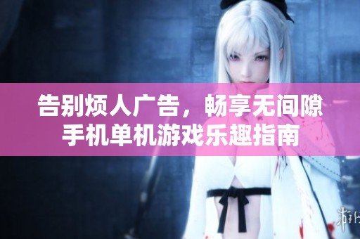 告别烦人广告，畅享无间隙手机单机游戏乐趣指南