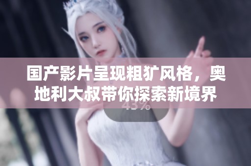 国产影片呈现粗犷风格，奥地利大叔带你探索新境界