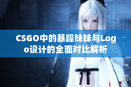 CSGO中的暴躁妹妹与Logo设计的全面对比解析