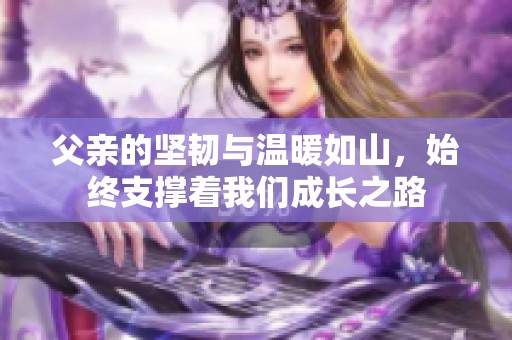 父亲的坚韧与温暖如山，始终支撑着我们成长之路