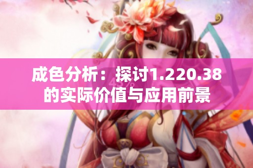 成色分析：探讨1.220.38的实际价值与应用前景