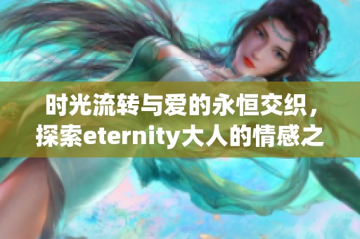时光流转与爱的永恒交织，探索eternity大人的情感之路