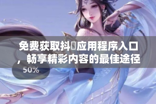 免费获取抖抈应用程序入口，畅享精彩内容的最佳途径