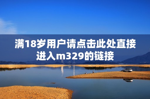 满18岁用户请点击此处直接进入m329的链接