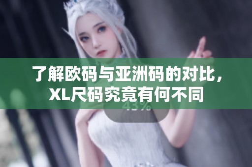 了解欧码与亚洲码的对比，XL尺码究竟有何不同