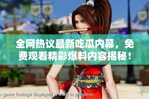 全网热议最新吃瓜内幕，免费观看精彩爆料内容揭秘！