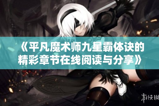 《平凡魔术师九星霸体诀的精彩章节在线阅读与分享》