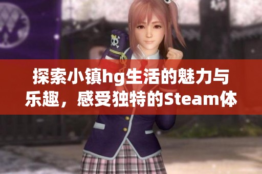 探索小镇hg生活的魅力与乐趣，感受独特的Steam体验
