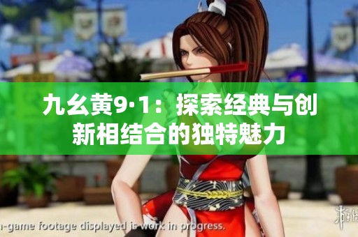 九幺黄9·1：探索经典与创新相结合的独特魅力