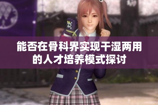 能否在骨科界实现干湿两用的人才培养模式探讨