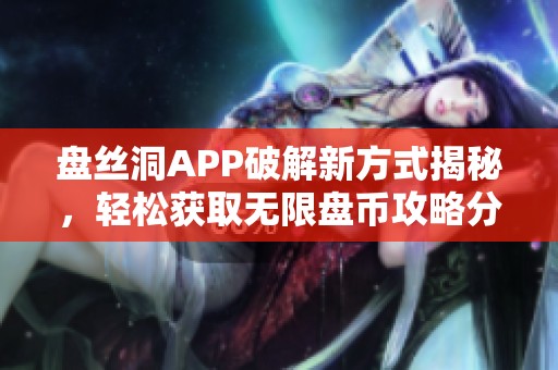 盘丝洞APP破解新方式揭秘，轻松获取无限盘币攻略分享
