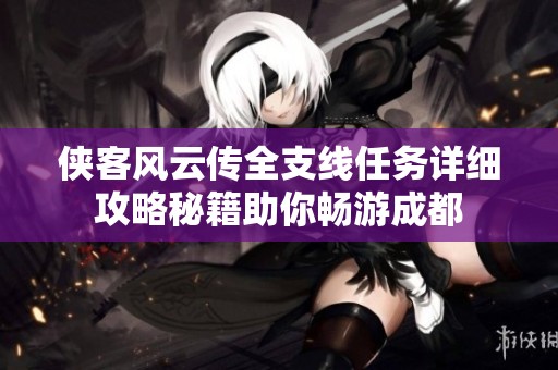 侠客风云传全支线任务详细攻略秘籍助你畅游成都
