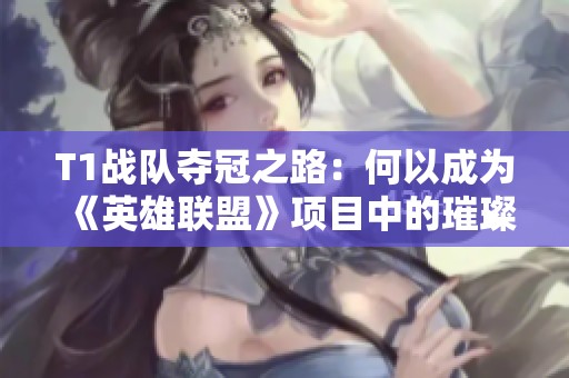 T1战队夺冠之路：何以成为《英雄联盟》项目中的璀璨王者