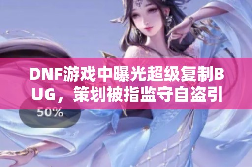 DNF游戏中曝光超级复制BUG，策划被指监守自盗引发热议