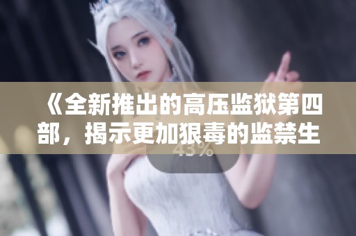 《全新推出的高压监狱第四部，揭示更加狠毒的监禁生活》