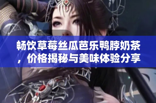 畅饮草莓丝瓜芭乐鸭脖奶茶，价格揭秘与美味体验分享